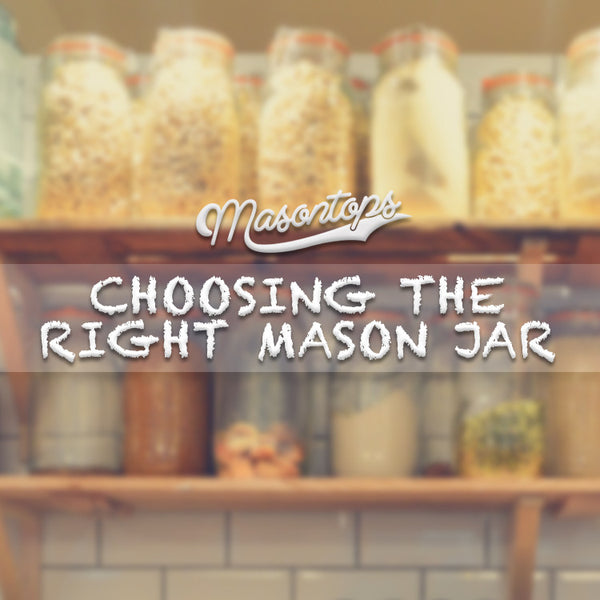 http://www.masontops.com/cdn/shop/articles/Masontops-Choosing-The-Right-Mason-Jar_600x.jpg?v=1490227164